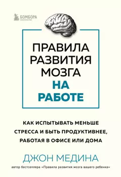 Правила развития мозга на работе. Как испытывать меньше стресса и быть продуктивнее, работая в офисе или дома