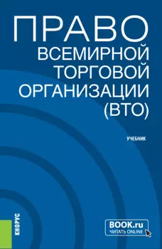 Право Всемирной торговой организации (ВТО). (Бакалавриат, Магистратура). Учебник.