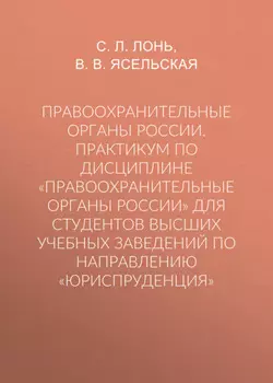 Правоохранительные органы России. Практикум по дисциплине «Правоохранительные органы России» для студентов высших учебных заведений по направлению «Юриспруденция»