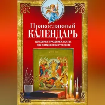 Православный календарь. Церковные праздники, посты, дни поминовения усопших