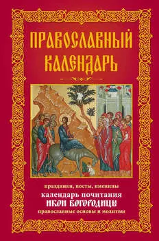 Православный календарь. Праздники, посты, именины. Календарь почитания икон Богородицы. Православные основы и молитвы