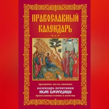 Православный календарь. Праздники, посты, именины. Календарь почитания икон Богородицы. Православные основы и молитвы