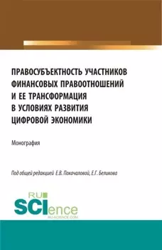 Правосубъектность участников финансовых правоотношений и ее трансформация в условиях развития цифровой экономики. (Аспирантура, Магистратура). Монография.
