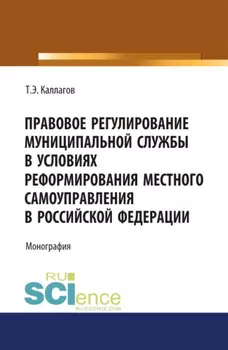 Правовое регулирование муниципальной службы в условиях реформирования местного самоуправления в Российской Федерации. (Аспирантура, Магистратура, Специалитет). Монография.