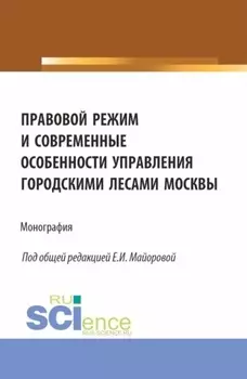 Правовой режим и современные особенности управления городскими лесами Москвы. (Аспирантура, Бакалавриат, Магистратура). Монография.