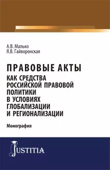 Правовые акты как средство российской правовой политики в условиях глобализации и регионализации. (Аспирантура, Магистратура). Монография.