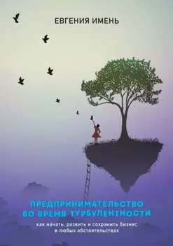 Предпринимательство во время турбулентности. Как начать, развить и сохранить бизнес в любых обстоятельствах