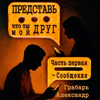 Представь, что ты мой друг. Часть первая – Сообщения