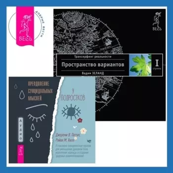 Преодоление суицидальных мыслей у подростков. Когнитивно-поведенческая терапия для уменьшения душевной боли, укрепления надежды и создания здоровых взаимоотношений. Трансерфинг реальности. Ступень I: Пространство вариантов