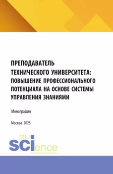 Преподаватель технического университета: повышение профессионального потенциала на основе системы управления знаниями. (Аспирантура, Бакалавриат, Магистратура). Монография.