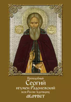 Преподобный Сергий, игумен Радонежский, всея России чудотворец. Акафист