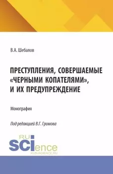 Преступления, совершаемые черными копателями , и их предупреждение. (Аспирантура, Бакалавриат, Магистратура). Монография.