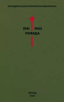 Президентская историческая библиотека. 1941—1945. Победа. Проза. Том 1