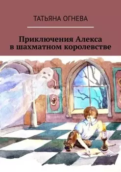 Приключения Алекса в шахматном королевстве. Учебное пособие по шахматам для детей