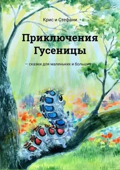 Приключения Гусеницы. Сказки для маленьких и больших