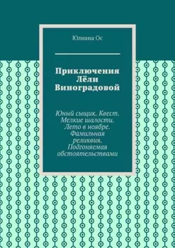 Приключения Лёли Виноградовой. Юный сыщик. Квест. Мелкие шалости. Лето в ноябре. Фамильная реликвия. Подгоняемая обстоятельствами