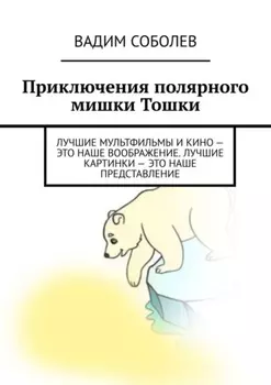 Приключения полярного мишки Тошки. Лучшие мультфильмы и кино – это наше воображение. Лучшие картинки – это наше представление