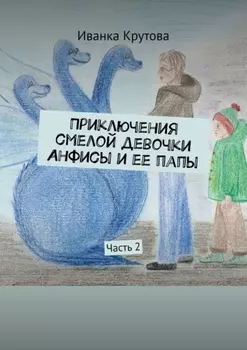 Приключения смелой девочки Анфисы и ее папы. Часть 2