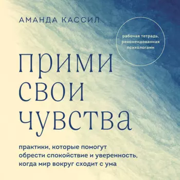 Прими свои чувства. Практики, которые помогут обрести спокойствие и уверенность, когда мир вокруг сходит с ума