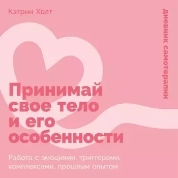 Принимай свое тело и его особенности: Работа с эмоциями, триггерами, комплексами, прошлым опытом