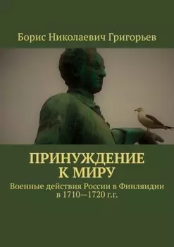 Принуждение к миру. Военные действия России в Финляндии в 1710—1720 г.г.