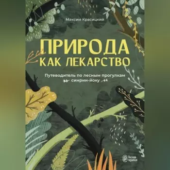 Природа как лекарство. Путеводитель по лесным прогулкам синрин-йоку