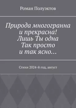 Природа многогранна и прекрасна! Лишь ты одна, так просто и так ясно… Стихи 2024-й год, август