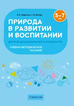 Природа в развитии и воспитании детей дошкольного возраста. 5-7 лет. Учебно-методическое пособие