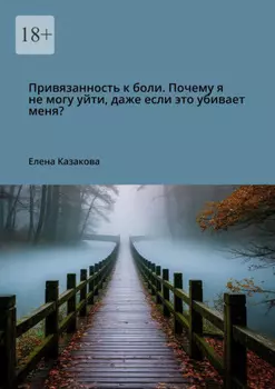 Привязанность к боли. Почему я не могу уйти, даже если это убивает меня?