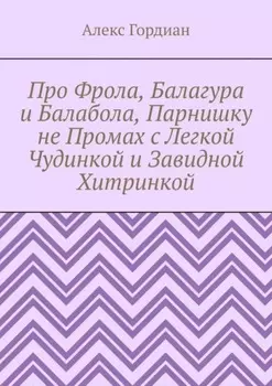Про Фрола, Балагура и Балабола, Парнишку не Промах с Легкой Чудинкой и Завидной Хитринкой
