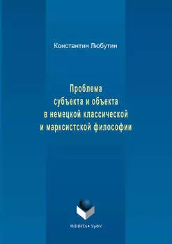 Проблема субъекта и объекта в немецкой классической и марксистской философии