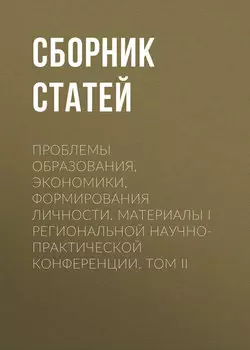 Проблемы образования, экономики, формирования личности. Материалы I Региональной научно-практической конференции. Том II