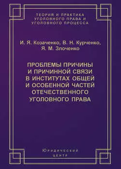 Проблемы причины и причинной связи в институтах Общей и Особенной частей отечественного уголовного права