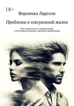 Проблемы в сексуальной жизни. Как справляться с дисфункцией, отсутствием желания и другими проблемами