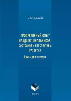 Продуктивный опыт младших школьников: состояние и перспективы развития. Книга для учителя