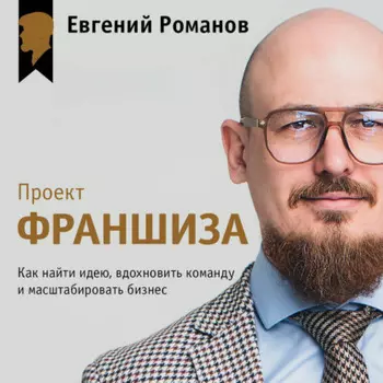 Проект «Франшиза». Как найти идею, вдохновить команду и масштабировать бизнес