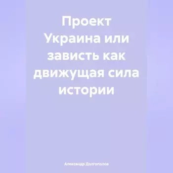 ПРОЕКТ УКРАИНА ИЛИ ЗАВИСТЬ как движущая сила истории