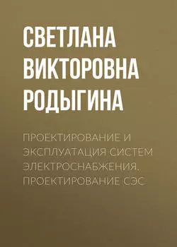 Проектирование и эксплуатация систем электроснабжения. Проектирование СЭС