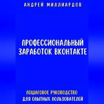 Профессиональный заработок ВКонтакте. Пошаговое руководство для опытных пользователей
