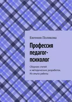 Профессия педагог-психолог. Сборник статей и методических разработок. Из опыта работы