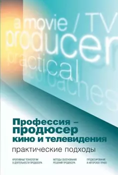 Профессия – продюсер кино и телевидения. Практические подходы