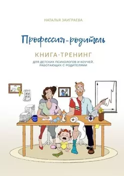 Профессия – родитель. Книга-тренинг. Для детских психологов и коучей, работающих с родителями