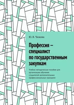 Профессия – специалист по государственным закупкам. Учебно-методическое пособие для организации обучения слушателей дополнительных профессиональных программ
