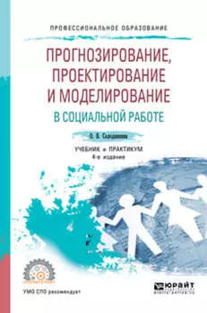 Прогнозирование, проектирование и моделирование в социальной работе 4-е изд., испр. и доп. Учебник и практикум для СПО