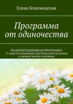 Программа от одиночества. РЕАБИЛИТАЦИОННАЯ ПРОГРАММА. 11 шагов изменения критической ситуации в личной жизни человека