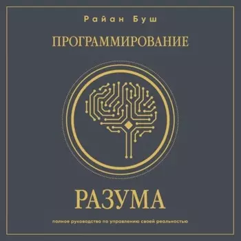 Программирование разума. Полное руководство по управлению своей реальностью