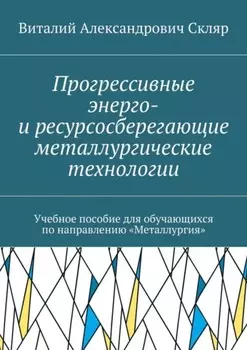 Прогрессивные энерго- и ресурсосберегающие металлургические технологии. Учебное пособие для обучающихся по направлению «Металлургия»