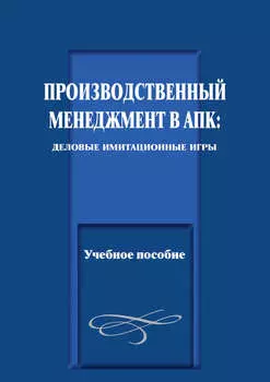 Производственный менеджмент в АПК: деловые имитационные игры. Учебное пособие
