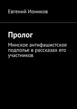 Пролог. Минское антифашистское подполье в рассказах его участников