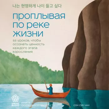 Проплывая по реке жизни. 55 уроков, чтобы осознать ценность каждого этапа взросления